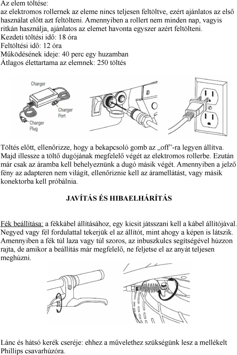 Kezdeti töltési idő: 18 óra Feltöltési idő: 12 óra Működésének ideje: 40 perc egy huzamban Átlagos élettartama az elemnek: 250 töltés Töltés előtt, ellenőrizze, hogy a bekapcsoló gomb az off -ra