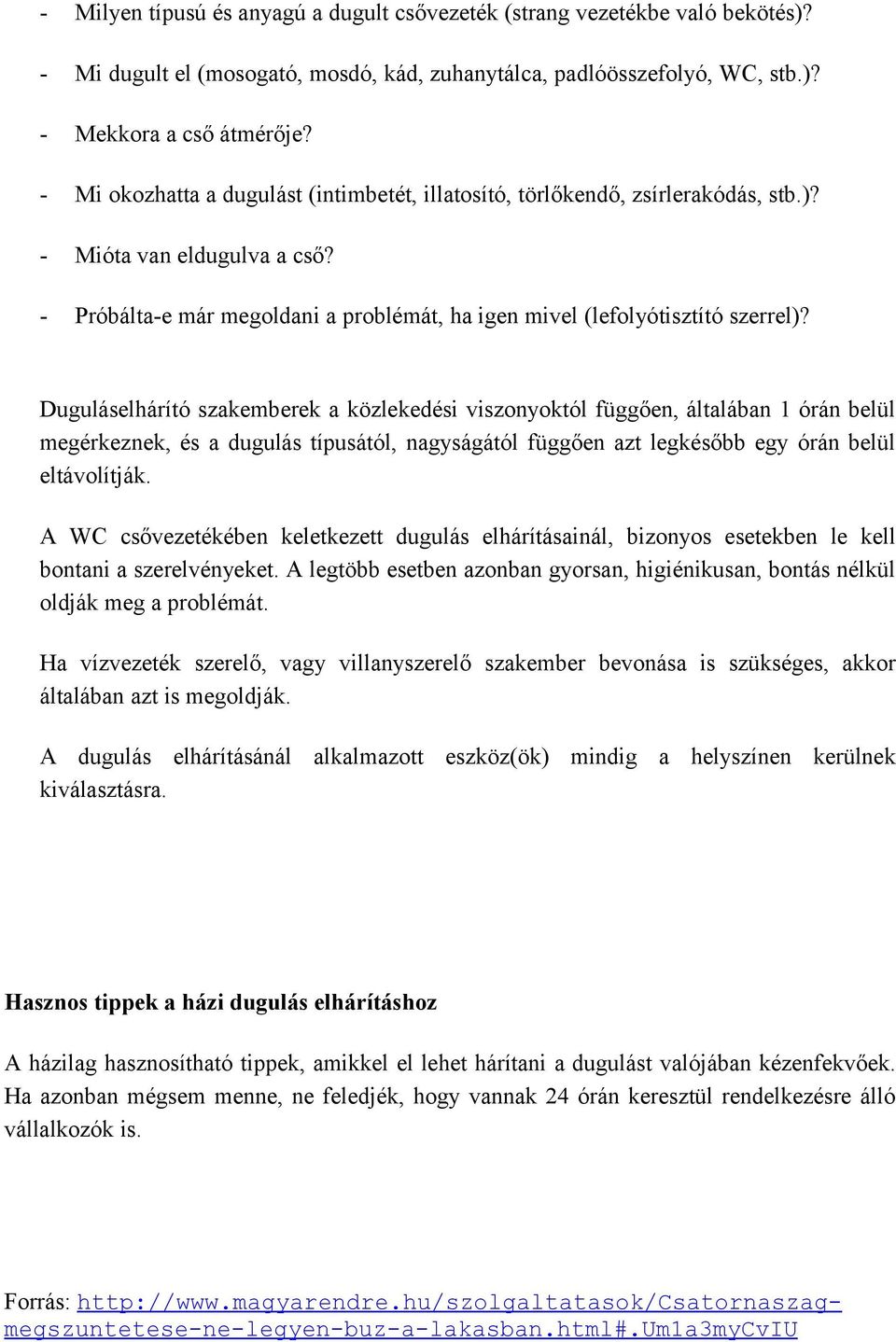 Duguláselhárító szakemberek a közlekedési viszonyoktól függően, általában 1 órán belül megérkeznek, és a dugulás típusától, nagyságától függően azt legkésőbb egy órán belül eltávolítják.