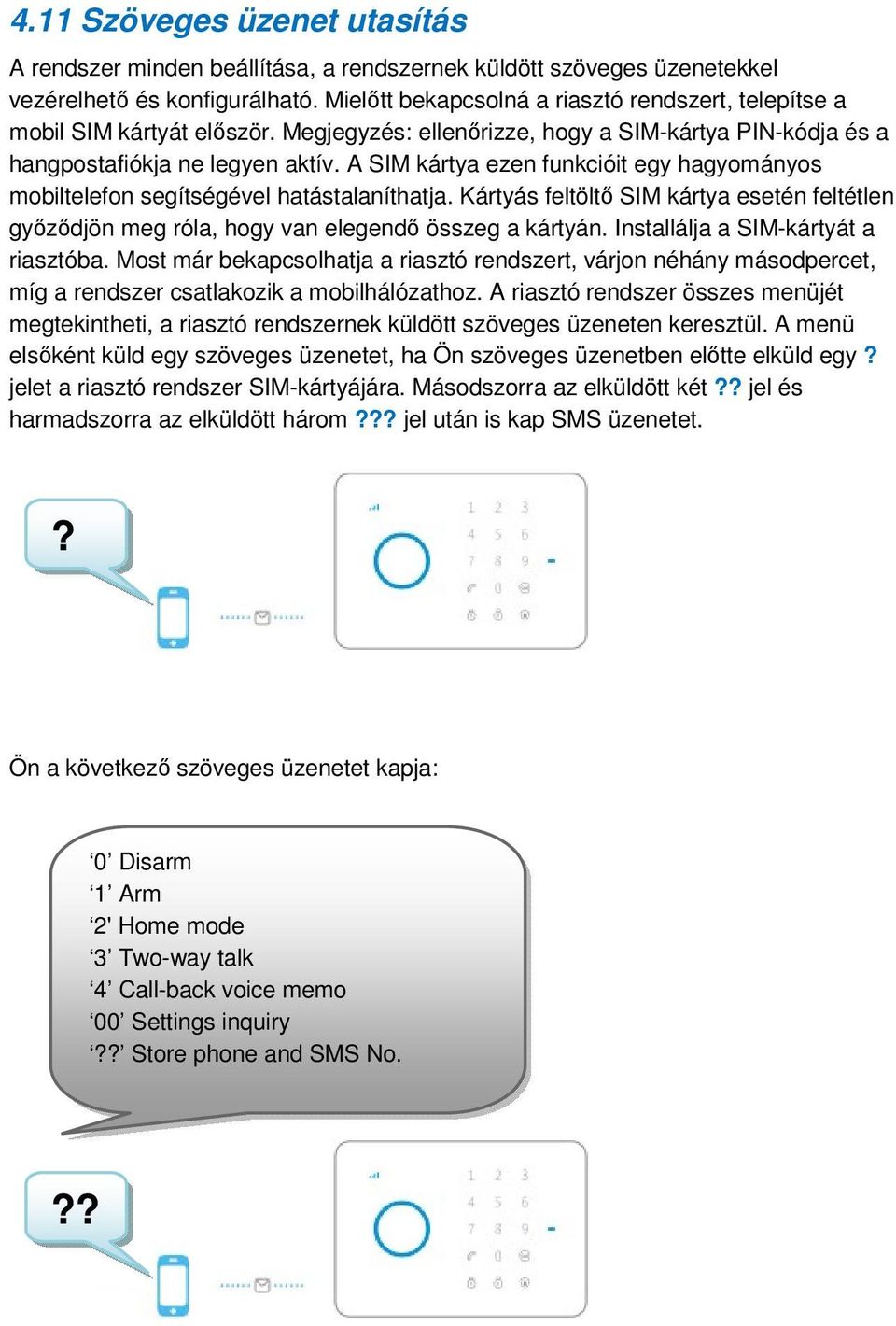 A SIM kártya ezen funkcióit egy hagyományos mobiltelefon segítségével hatástalaníthatja. Kártyás feltöltő SIM kártya esetén feltétlen győződjön meg róla, hogy van elegendő összeg a kártyán.