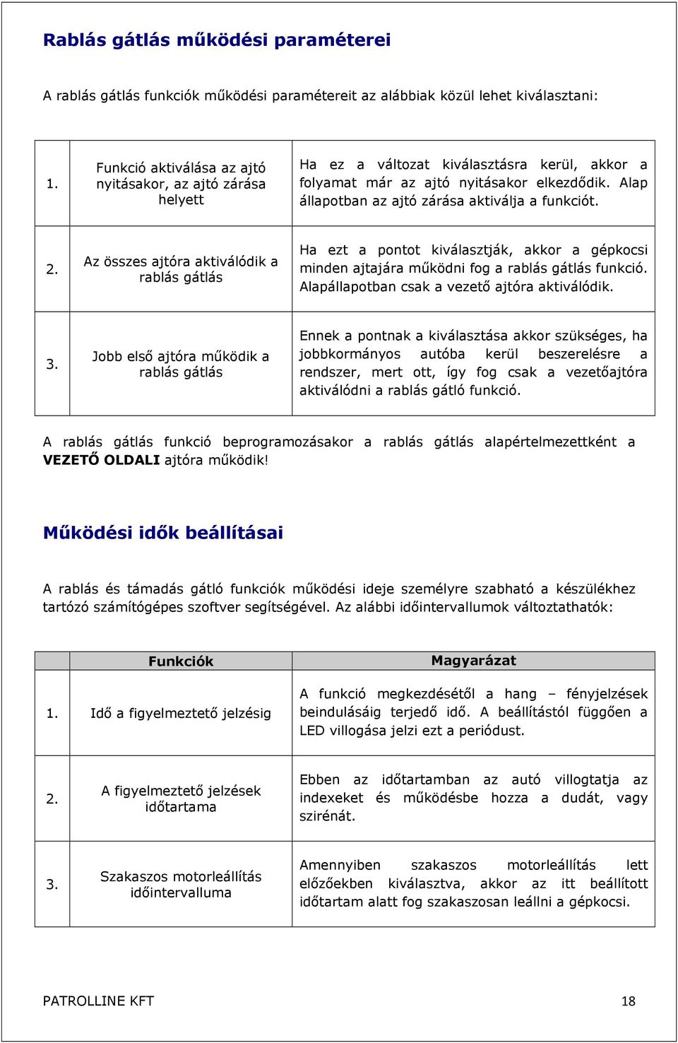 Alap állapotban az ajtó zárása aktiválja a funkciót. 2. Az összes ajtóra aktiválódik a rablás gátlás Ha ezt a pontot kiválasztják, akkor a gépkocsi minden ajtajára működni fog a rablás gátlás funkció.