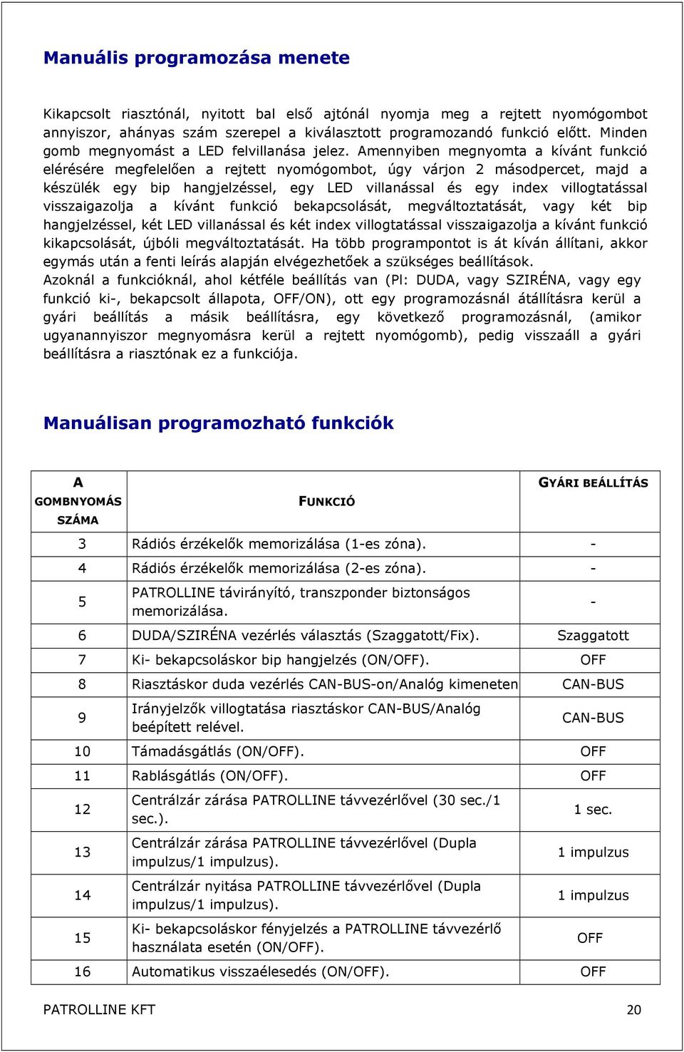 Amennyiben megnyomta a kívánt funkció elérésére megfelelően a rejtett nyomógombot, úgy várjon 2 másodpercet, majd a készülék egy bip hangjelzéssel, egy LED villanással és egy index villogtatással