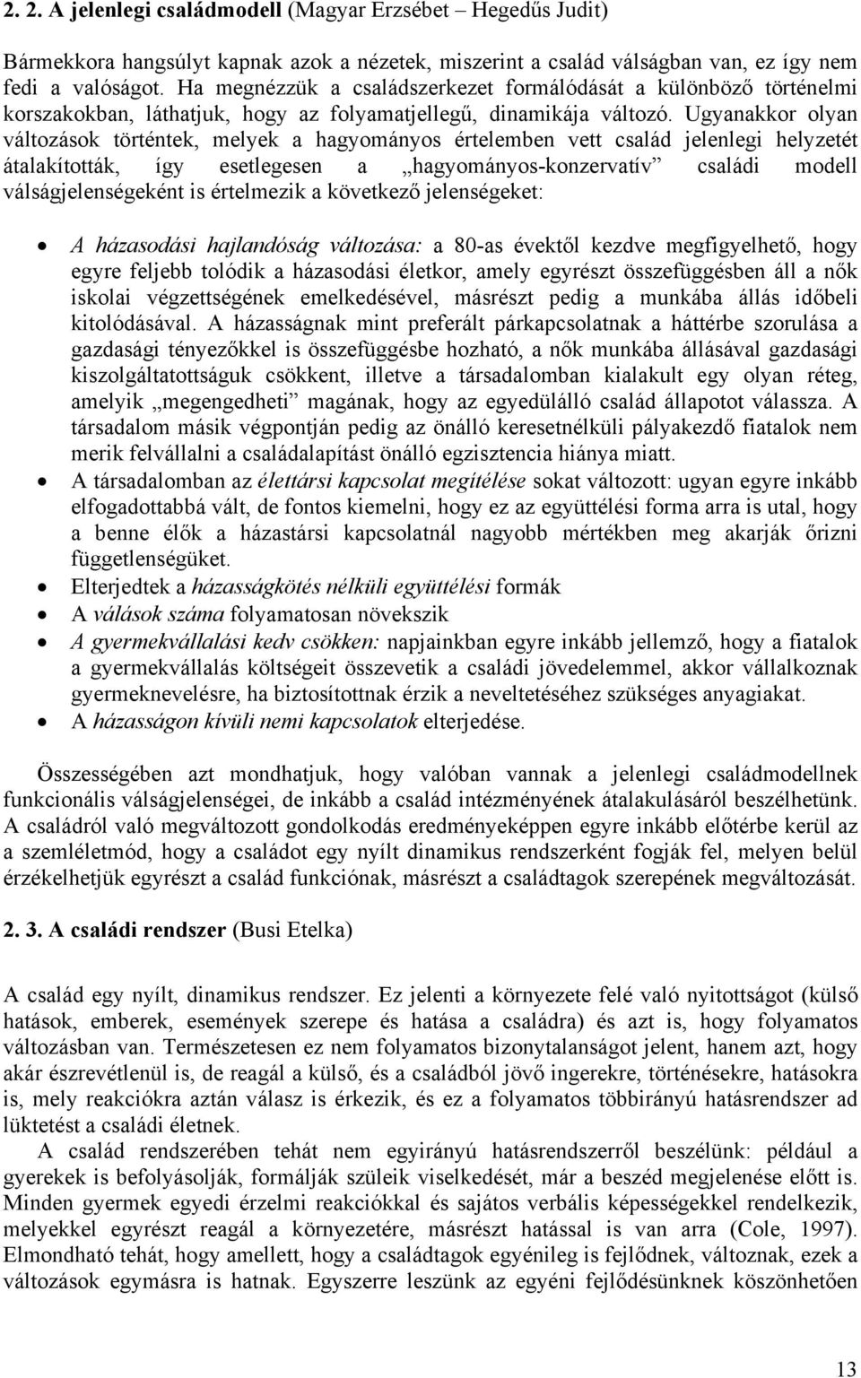 Ugyanakkor olyan változások történtek, melyek a hagyományos értelemben vett család jelenlegi helyzetét átalakították, így esetlegesen a hagyományos-konzervatív családi modell válságjelenségeként is