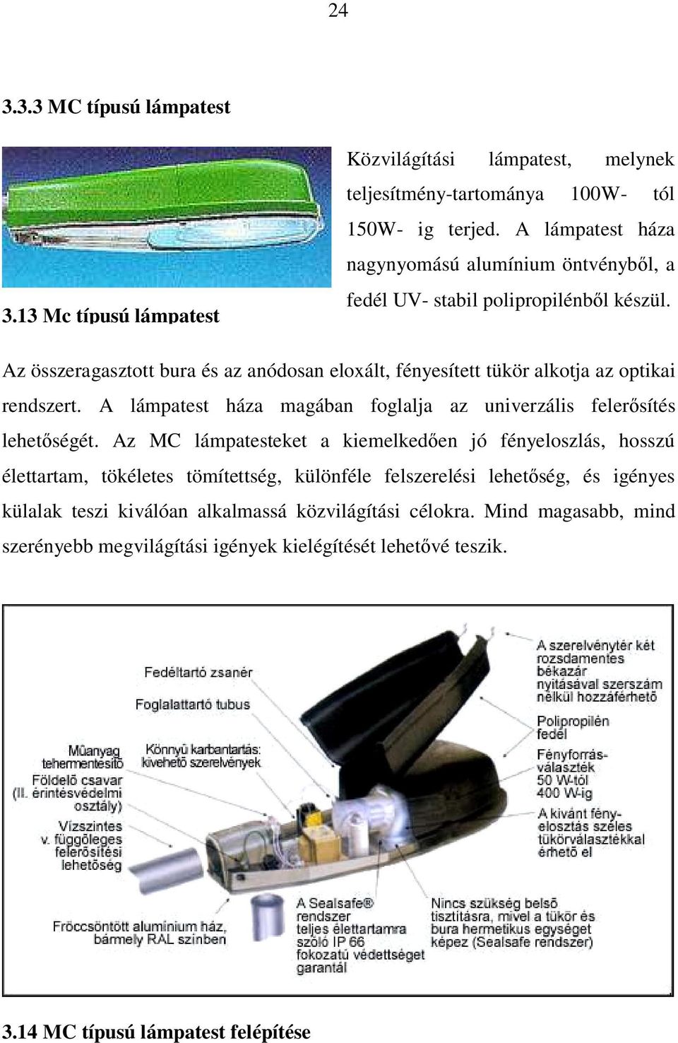 Az összeragasztott bura és az anódosan eloxált, fényesített tükör alkotja az optikai rendszert. A lámpatest háza magában foglalja az univerzális felerősítés lehetőségét.
