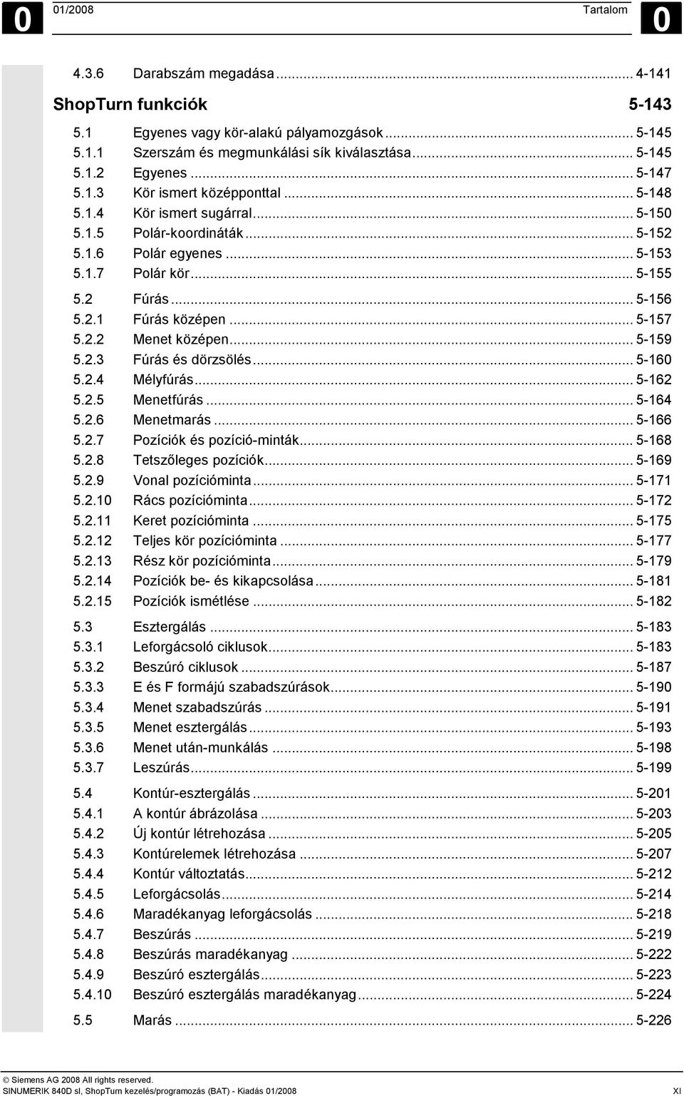 .. 5-157 5.2.2 Menet középen... 5-159 5.2.3 Fúrás és dörzsölés... 5-160 5.2.4 Mélyfúrás... 5-162 5.2.5 Menetfúrás... 5-164 5.2.6 Menetmarás... 5-166 5.2.7 Pozíciók és pozíció-minták... 5-168 5.2.8 Tetszőleges pozíciók.