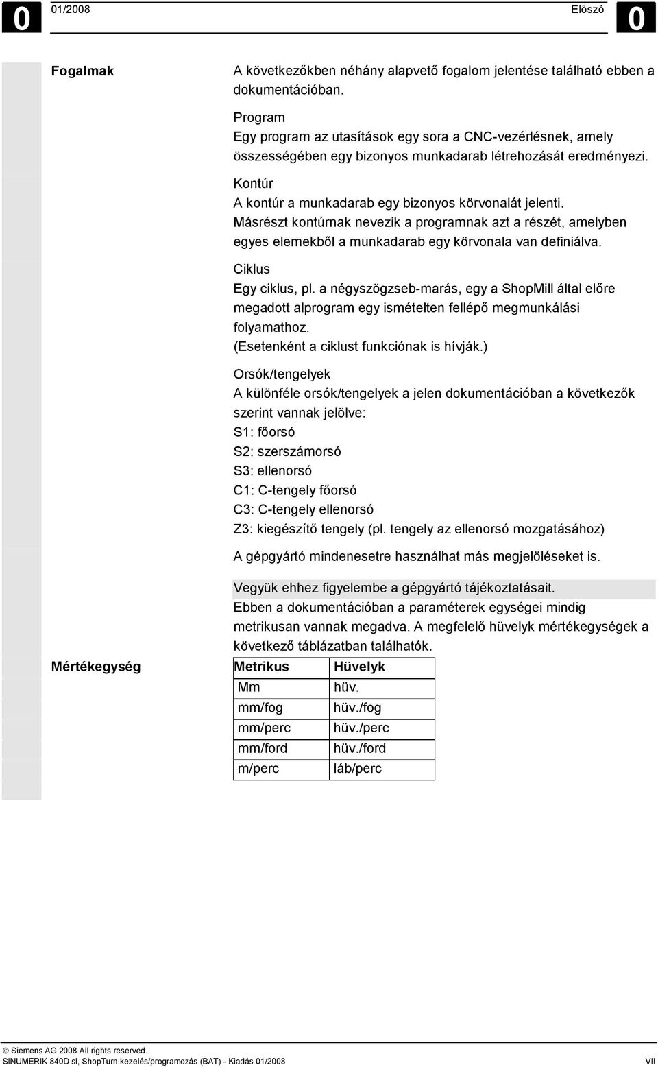 Másrészt kontúrnak nevezik a programnak azt a részét, amelyben egyes elemekből a munkadarab egy körvonala van definiálva. Ciklus Egy ciklus, pl.