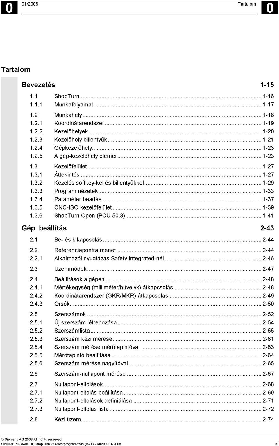 .. 1-33 1.3.4 Paraméter beadás... 1-37 1.3.5 CNC-ISO kezelőfelület... 1-39 1.3.6 ShopTurn Open (PCU 50.3)... 1-41 Gép beállítás 2-43 2.1 Be- és kikapcsolás... 2-44 2.2 Referenciapontra menet... 2-44 2.2.1 Alkalmazói nyugtázás Safety Integrated-nél.