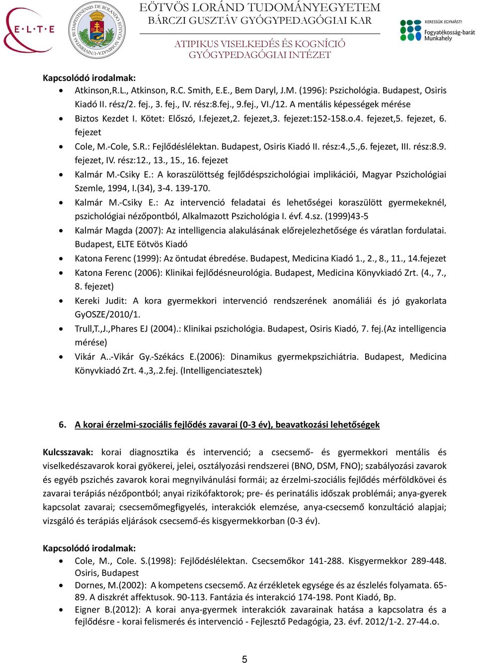 Budapest, Osiris Kiadó II. rész:4.,5.,6. fejezet, III. rész:8.9. fejezet, IV. rész:12., 13., 15., 16. fejezet Kalmár M.-Csiky E.