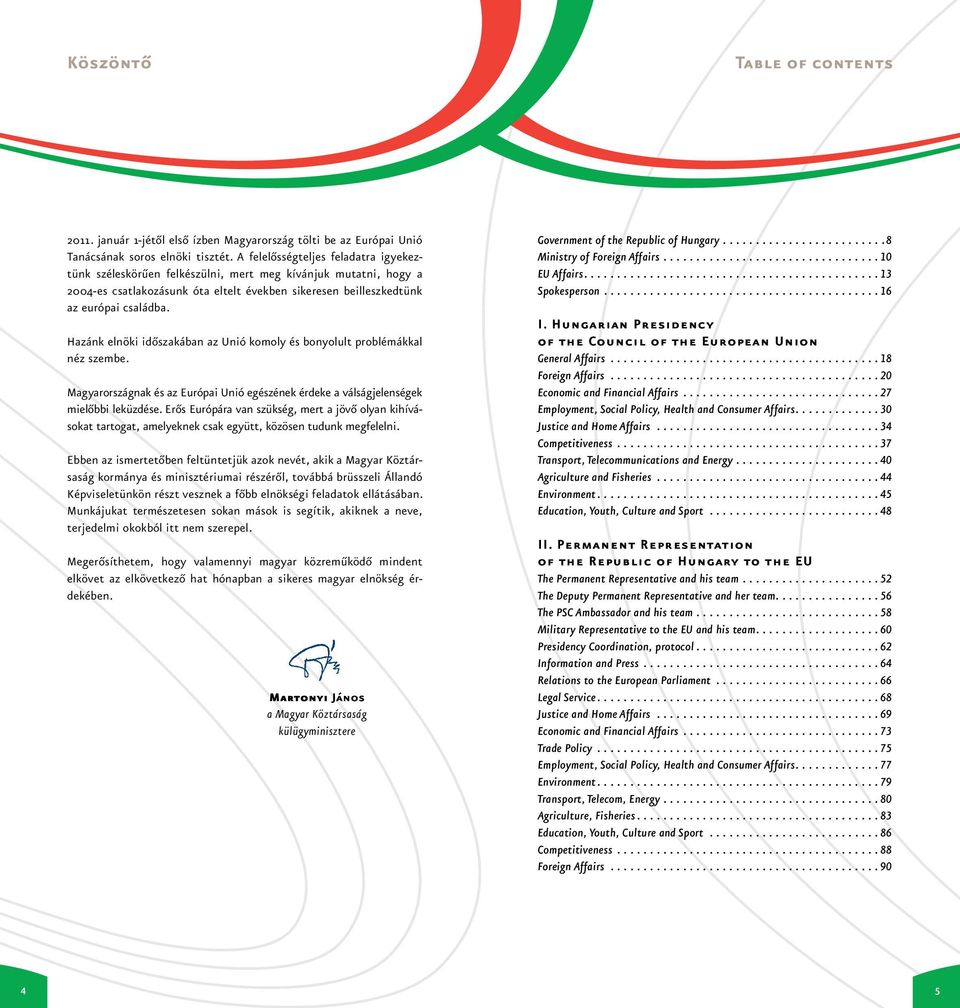 Hazánk elnöki időszakában az Unió komoly és bonyolult problémákkal néz szembe. Magyarországnak és az Európai Unió egészének érdeke a válságjelenségek mielőbbi leküzdése.
