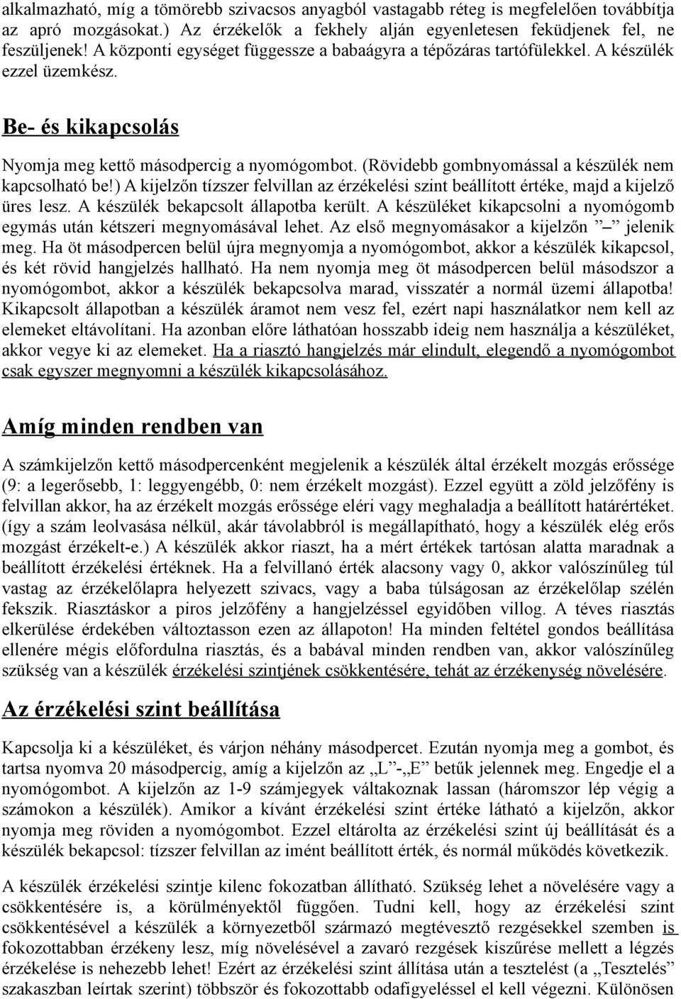 (Rövidebb gombnyomással a készülék nem kapcsolható be!) A kijelzőn tízszer felvillan az érzékelési szint beállított értéke, majd a kijelző üres lesz. A készülék bekapcsolt állapotba került.