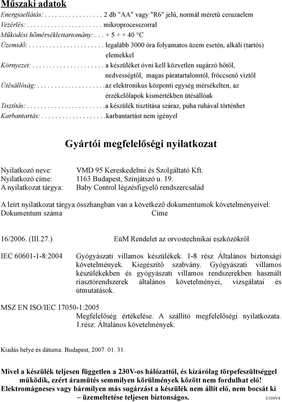 .................... a készüléket óvni kell közvetlen sugárzó hőtől, nedvességtől, magas páratartalomtól, fröccsenő víztől Ütésállóság:.