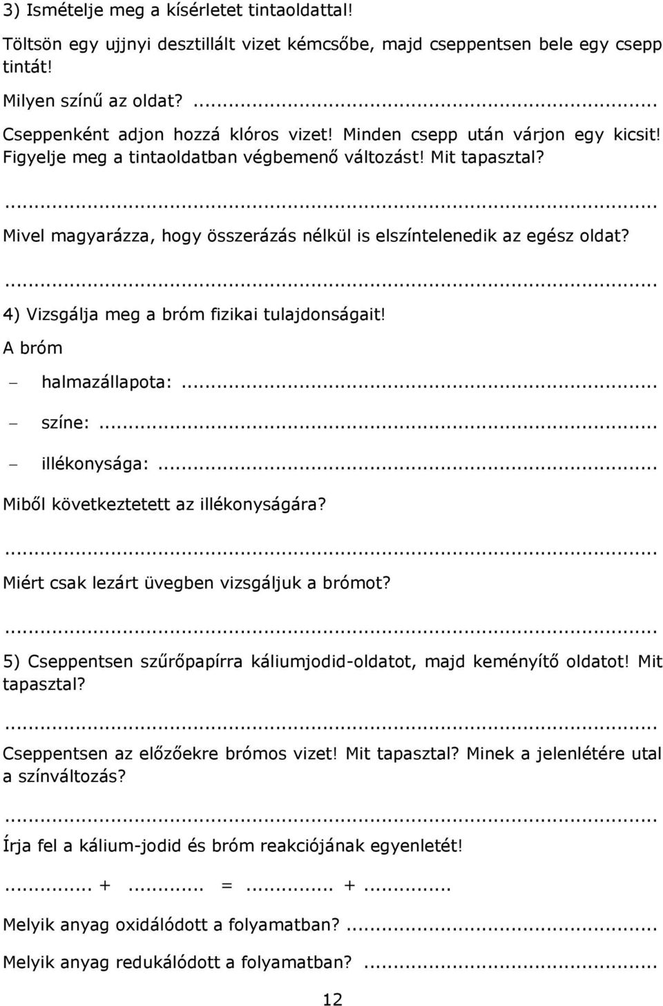 4) Vizsgálja meg a bróm fizikai tulajdonságait! A bróm halmazállapota:... színe:... illékonysága:... Miből következtetett az illékonyságára? Miért csak lezárt üvegben vizsgáljuk a brómot?