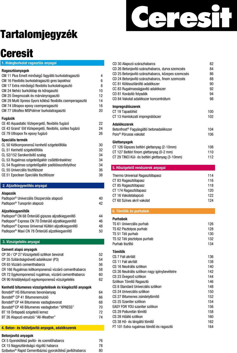 burkolatragasztó 8 CM 24 Nehéz burkólólap és kôragasztó 10 CM 25 Üvegmozaik és márványragasztó 12 CM 29 Multi Xpress Gyors kötésû flexibilis csemperagasztó 14 CM 74 Ultrapox epoxy csemperagasztó 16