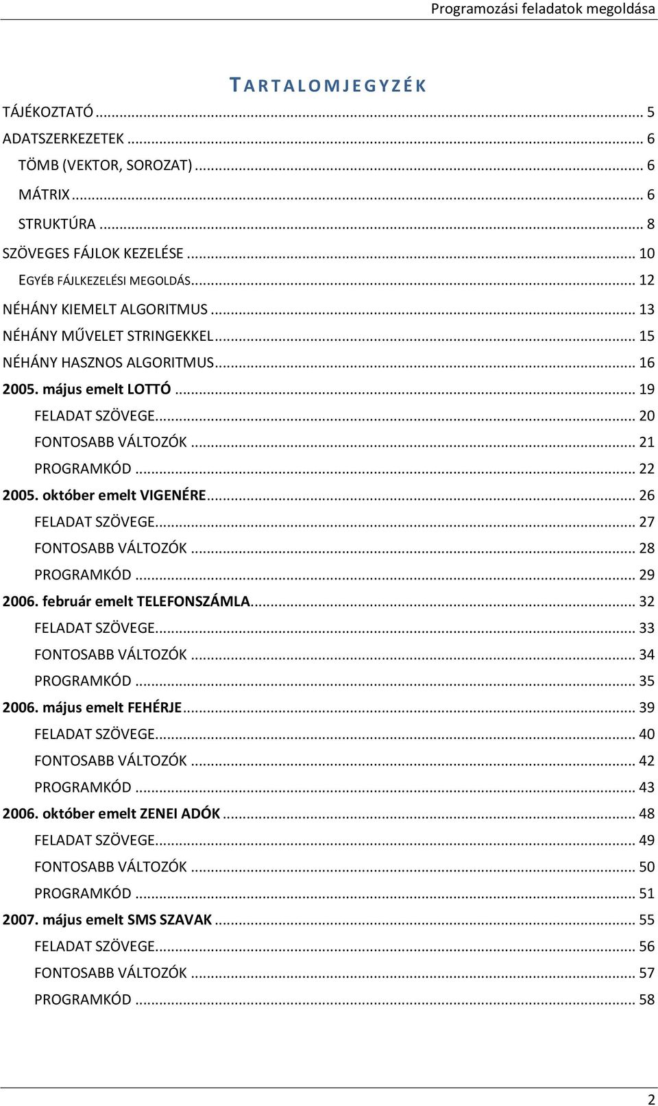 október emelt VIGENÉRE... 26 FELADAT SZÖVEGE... 27 FONTOSABB VÁLTOZÓK... 28 PROGRAMKÓD... 29 2006. február emelt TELEFONSZÁMLA... 32 FELADAT SZÖVEGE... 33 FONTOSABB VÁLTOZÓK... 34 PROGRAMKÓD... 35 2006.
