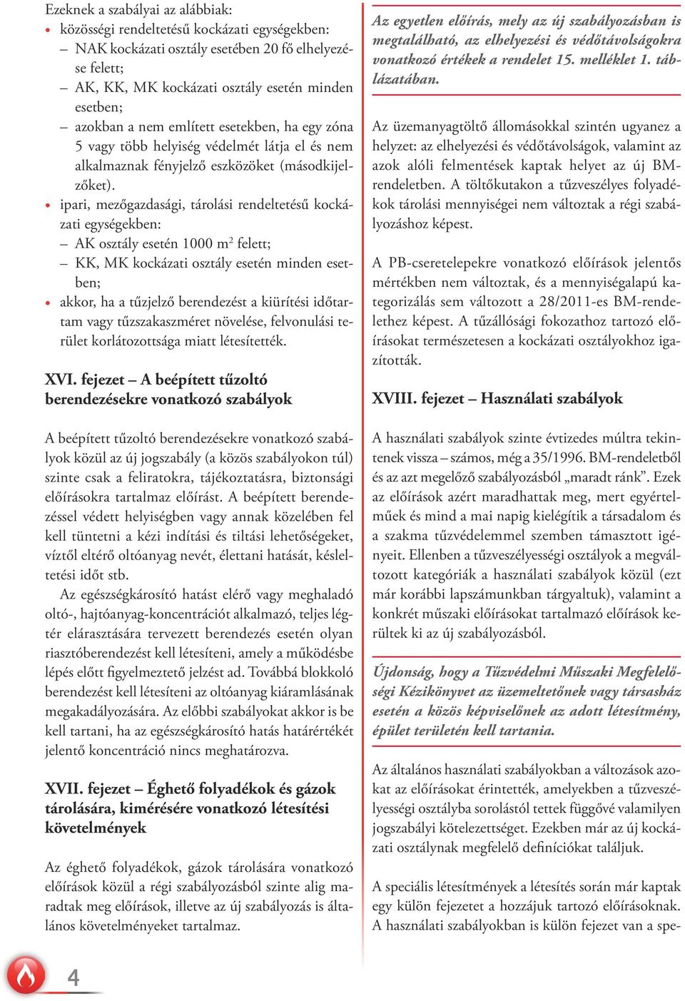 ipari, mezőgazdasági, tárolási rendeltetésű kockázati egységekben: AK osztály esetén 1000 m 2 felett; KK, MK kockázati osztály esetén minden esetben; akkor, ha a tűzjelző berendezést a kiürítési