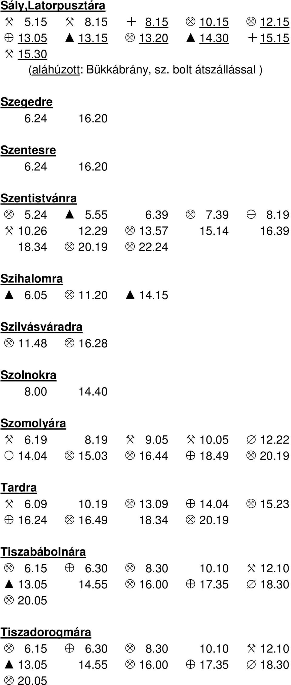 28 Szolnokra 8.00 14.40 Szomolyára X 6.19 8.19 X 9.05 X 10.05 D 12.22 O 14.04 M 15.03 M 16.44 Z 18.49 M 20.19 Tardra X 6.09 10.19 M 13.09 Z 14.04 M 15.23 Z 16.24 M 16.49 18.34 M 20.