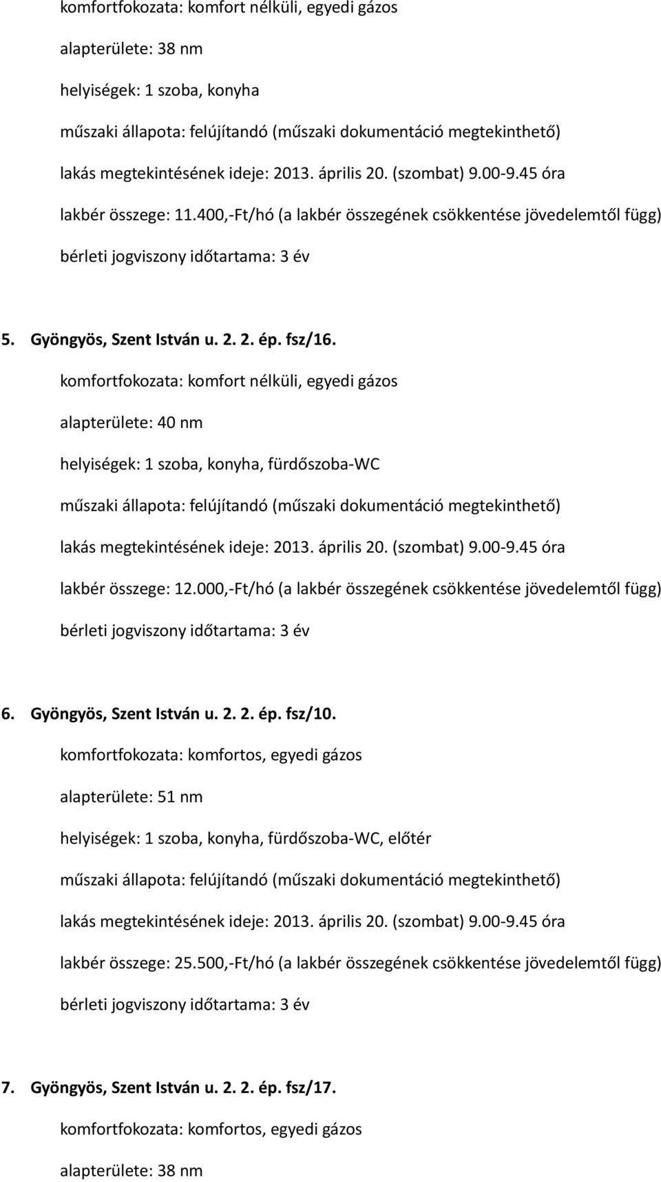 komfortfokozata: komfort nélküli, egyedi gázos alapterülete: 40 nm helyiségek: 1 szoba, konyha, fürdőszoba-wc lakás megtekintésének ideje: 2013. április 20. (szombat) 9.00-9.45 óra lakbér összege: 12.