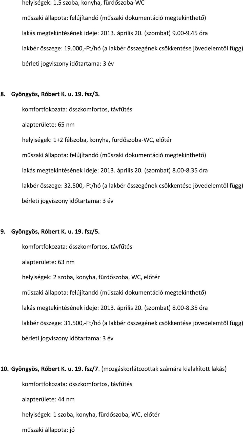 alapterülete: 65 nm helyiségek: 1+2 félszoba, konyha, fürdőszoba-wc, előtér lakás megtekintésének ideje: 2013. április 20. (szombat) 8.00-8.35 óra lakbér összege: 32.