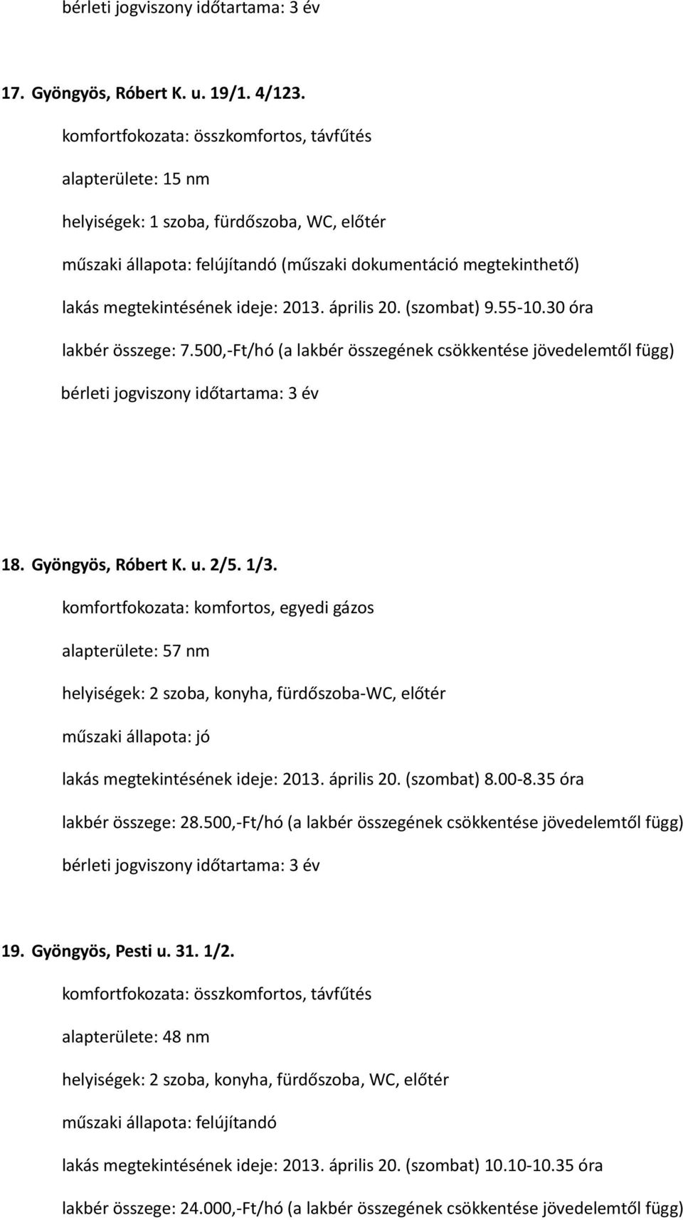 alapterülete: 57 nm helyiségek: 2 szoba, konyha, fürdőszoba-wc, előtér lakás megtekintésének ideje: 2013. április 20. (szombat) 8.00-8.35 óra lakbér összege: 28.