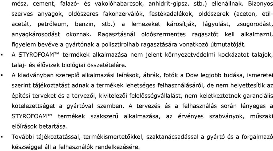 ) a lemezeket károsítják, lágyulást, zsugorodást, anyagkárosodást okoznak. Ragasztásnál oldószermentes ragasztót figyelem bevéve a gyártónak a polisztirolhab ragasztására vonatkozó útmutatóját.