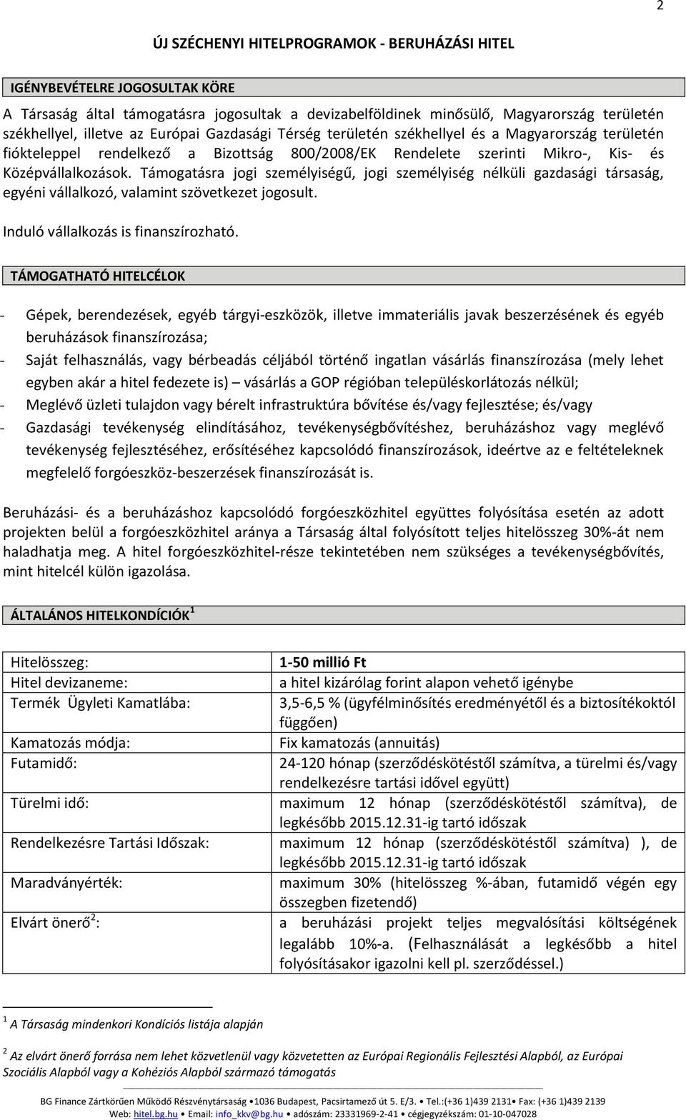 Támogatásra jogi személyiségű, jogi személyiség nélküli gazdasági társaság, egyéni vállalkozó, valamint szövetkezet jogosult. Induló vállalkozás is finanszírozható.