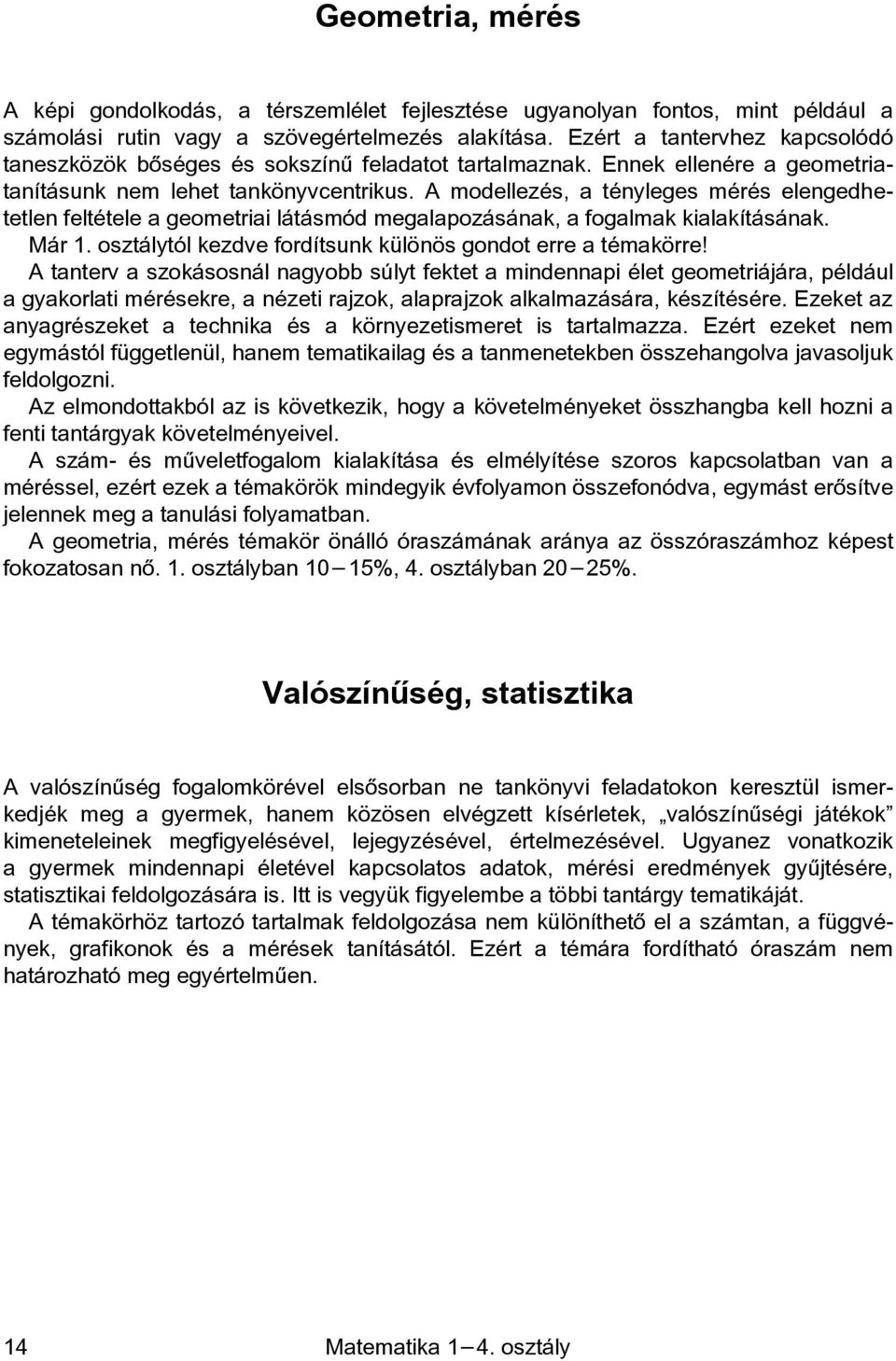 A modellezés, a tényleges mérés elengedhetetlen feltétele a geometriai látásmód megalapozásának, a fogalmak kialakításának. Már 1. osztálytól kezdve fordítsunk különös gondot erre a témakörre!