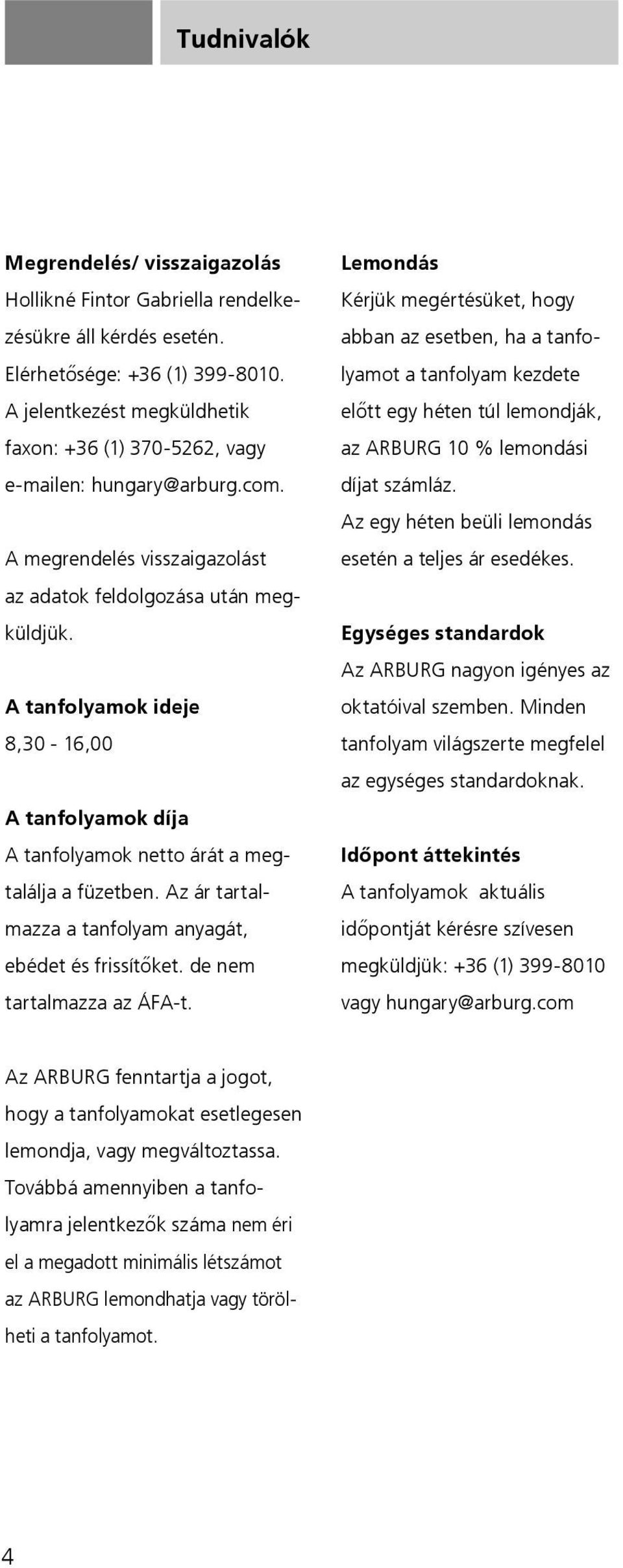 A tanfolyamok ideje 8,30-16,00 A tanfolyamok díja A tanfolyamok netto árát a megtalálja a füzetben. Az ár tartalmazza a tanfolyam anyagát, ebédet és frissítőket. de nem tartalmazza az ÁFA-t.
