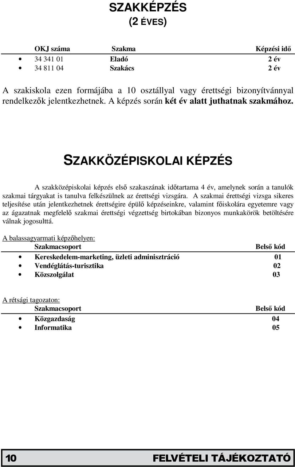 SZAKKÖZÉPISKOLAI KÉPZÉS A szakközépiskolai képzés első szakaszának időtartama 4 év, amelynek során a tanulók szakmai tárgyakat is tanulva felkészülnek az érettségi vizsgára.