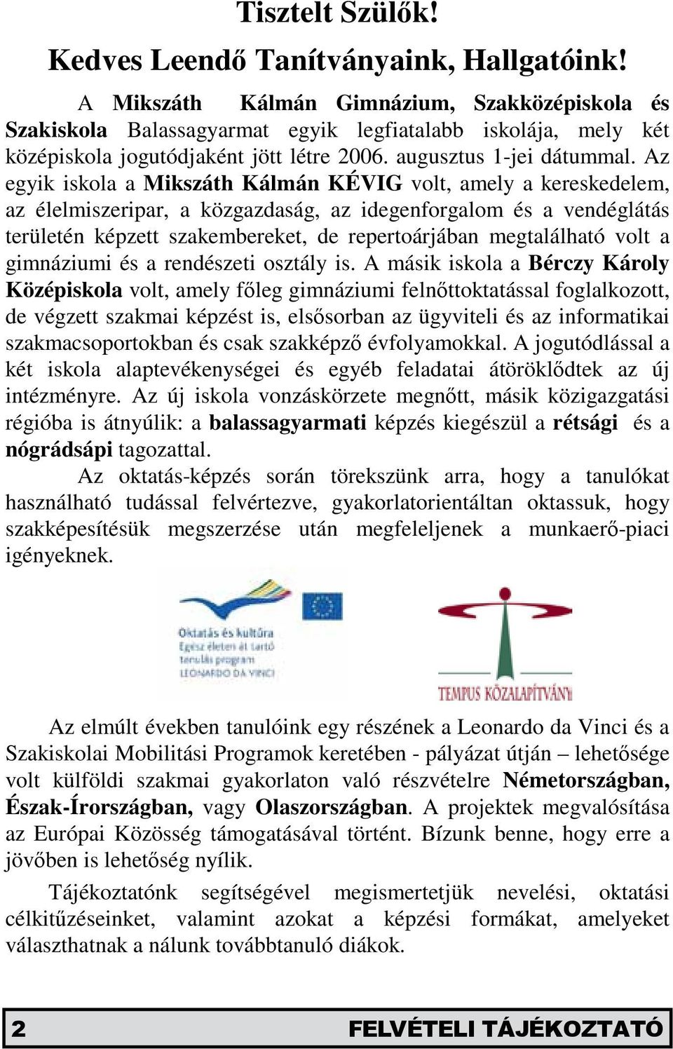 Az egyik iskola a Mikszáth Kálmán KÉVIG volt, amely a kereskedelem, az élelmiszeripar, a közgazdaság, az idegenforgalom és a vendéglátás területén képzett szakembereket, de repertoárjában