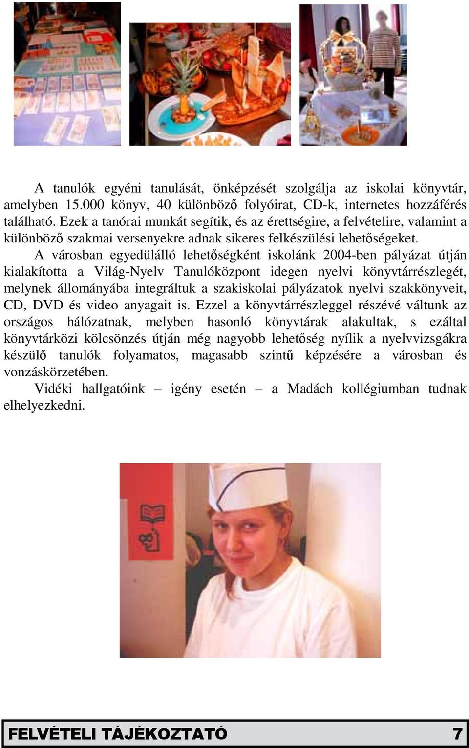 A városban egyedülálló lehetőségként iskolánk 2004-ben pályázat útján kialakította a Világ-Nyelv Tanulóközpont idegen nyelvi könyvtárrészlegét, melynek állományába integráltuk a szakiskolai