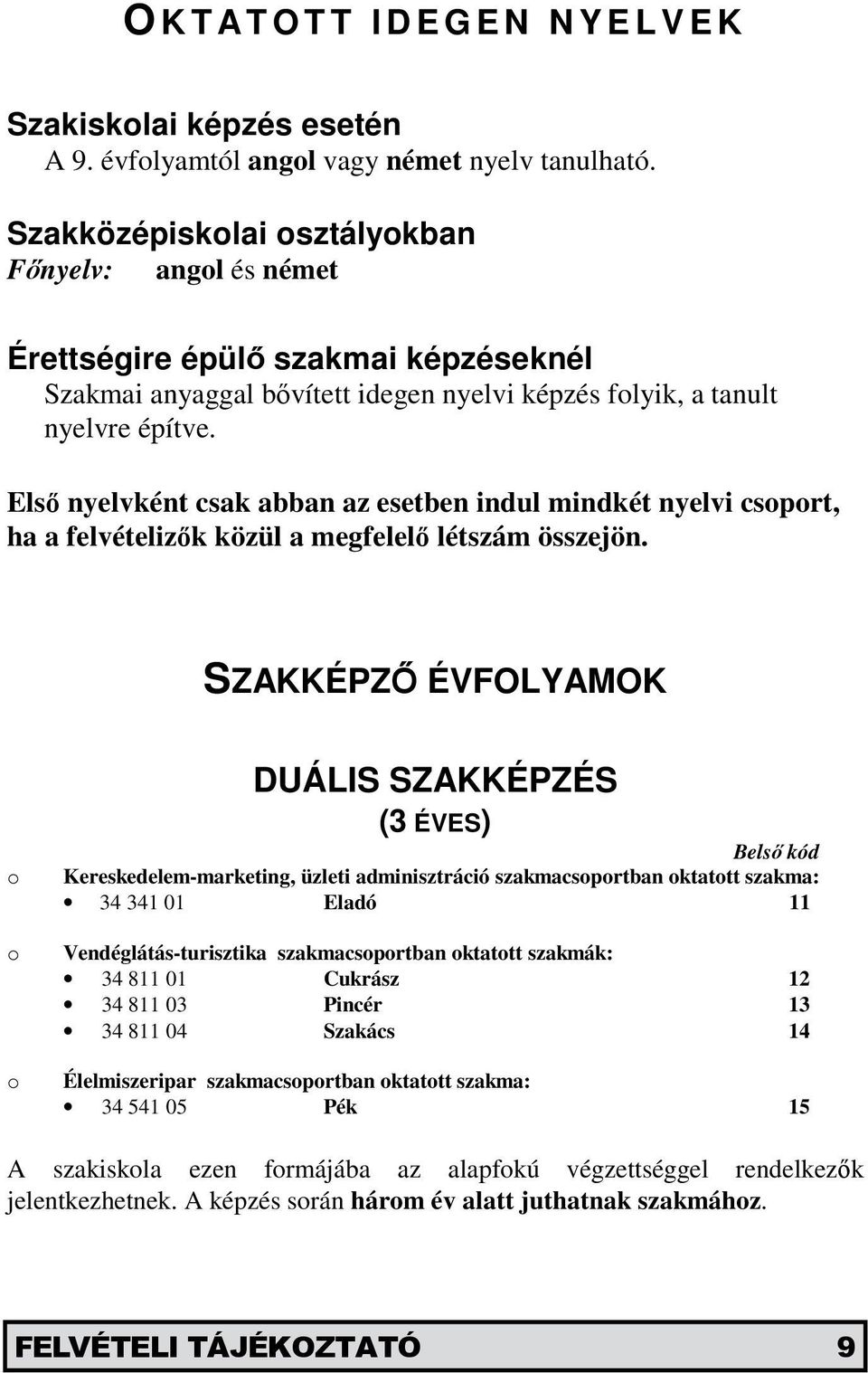 Első nyelvként csak abban az esetben indul mindkét nyelvi csoport, ha a felvételizők közül a megfelelő létszám összejön.