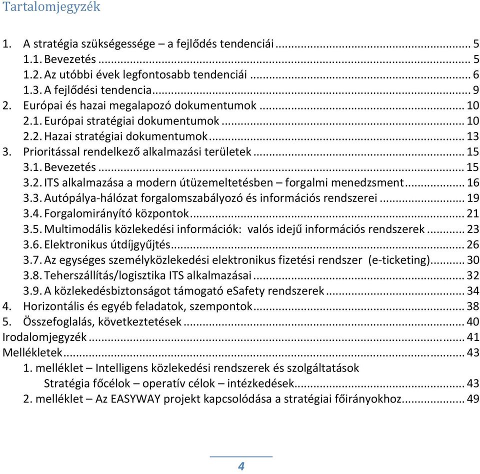 .. 15 3.2. ITS alkalmazása a modern útüzemeltetésben forgalmi menedzsment... 16 3.3. Autópálya hálózat forgalomszabályozó és információs rendszerei... 19 3.4. Forgalomirányító központok... 21 3.5. Multimodális közlekedési információk: valós idejű információs rendszerek.