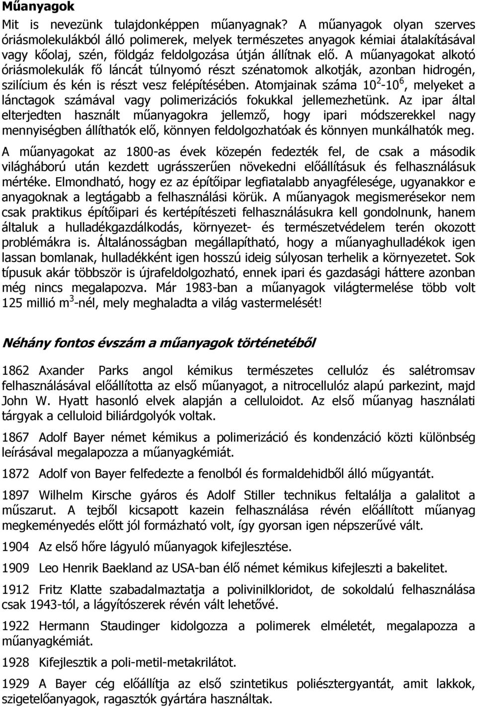 A műanyagokat alkotó óriásmolekulák fő láncát túlnyomó részt szénatomok alkotják, azonban hidrogén, szilícium és kén is részt vesz felépítésében.