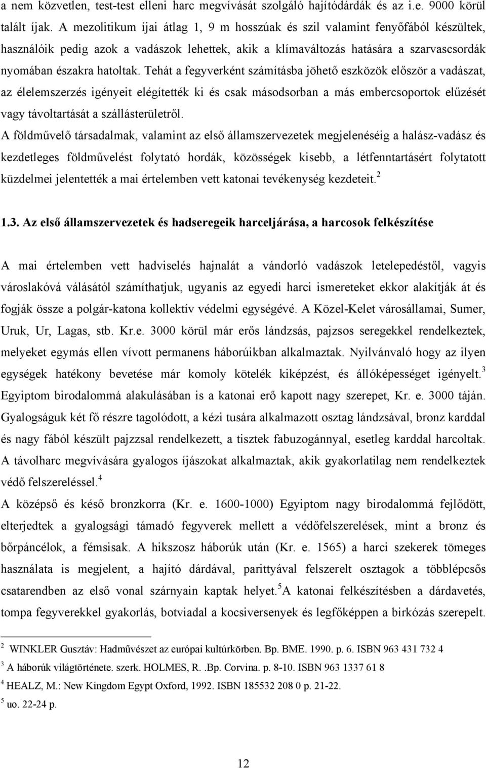 Tehát a fegyverként számításba jöhető eszközök először a vadászat, az élelemszerzés igényeit elégítették ki és csak másodsorban a más embercsoportok elűzését vagy távoltartását a szállásterületről.