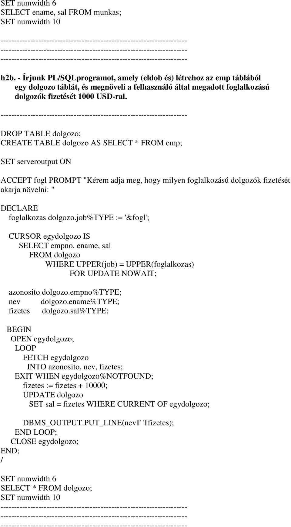 DROP TABLE dolgozo; CREATE TABLE dolgozo AS SELECT * FROM emp; ACCEPT fogl PROMPT "Kérem adja meg, hogy milyen foglalkozású dolgozók fizetését akarja növelni: " foglalkozas dolgozo.