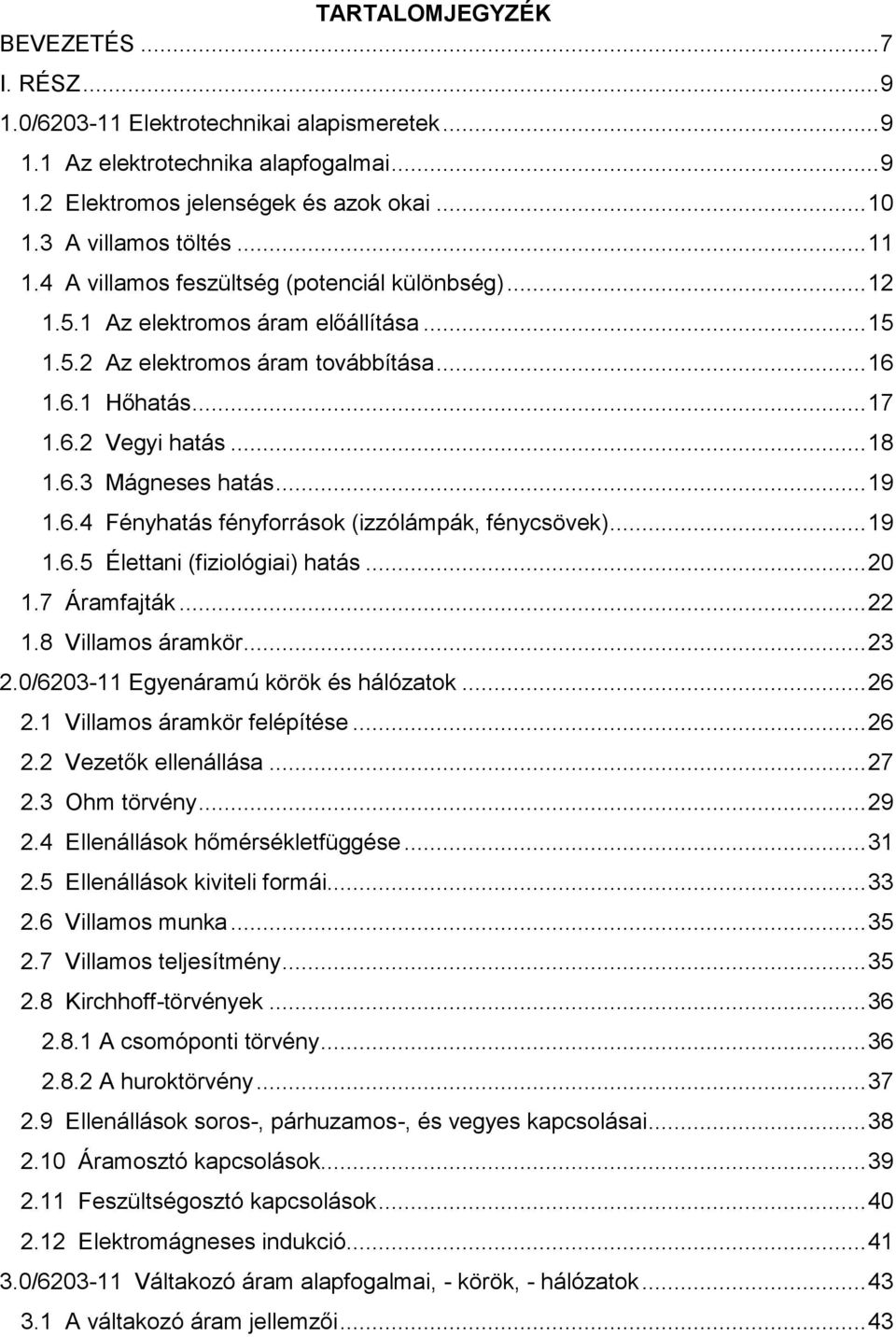 .. 19 1.6.4 Fényhatás fényforrások (izzólámpák, fénycsövek)... 19 1.6.5 Élettani (fiziológiai) hatás... 20 1.7 Áramfajták... 22 1.8 Villamos áramkör... 23 2.0/6203-11 Egyenáramú körök és hálózatok.