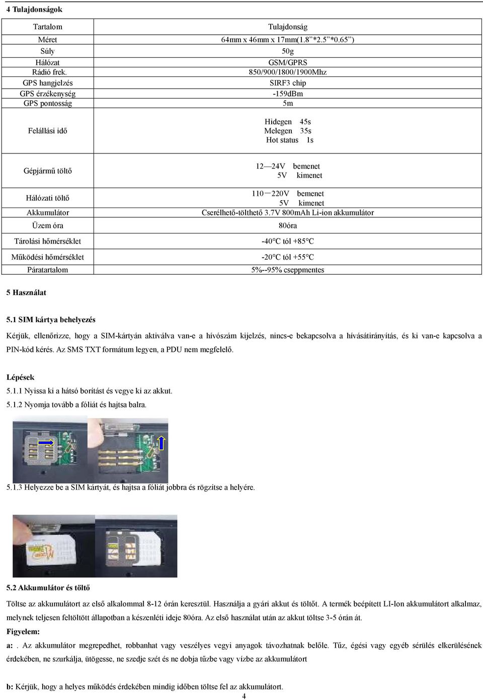 Páratartalom 12 24V bemenet 5V kimenet 110-220V bemenet 5V kimenet Cserélhető-tölthető 3.7V 800mAh Li-ion akkumulátor 80óra -40 C tól +85 C -20 C tól +55 C 5%--95% cseppmentes 5 Használat 5.