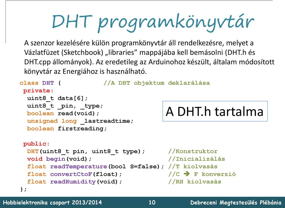 class DHT { //A DHT objektum deklarálása private: uint8_t data[6]; uint8_t _pin, _type; boolean read(void); unsigned long _lastreadtime; boolean firstreading; A DHT.
