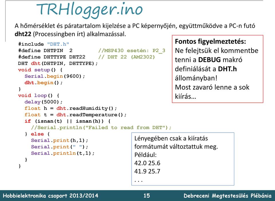 begin(); void loop() { delay(5000); float h = dht.readhumidity(); float t = dht.readtemperature(); if (isnan(t) isnan(h)) { //Serial.println("Failed to read from DHT"); else { Serial.