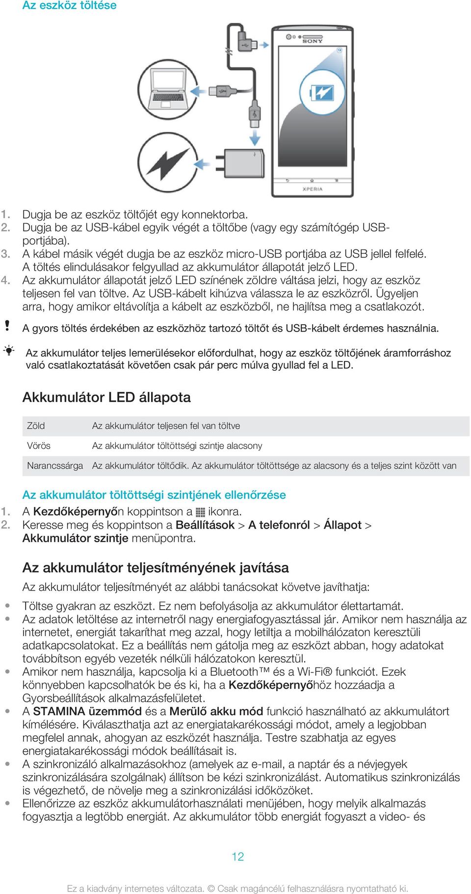 Az akkumulátor állapotát jelző LED színének zöldre váltása jelzi, hogy az eszköz teljesen fel van töltve. Az USB-kábelt kihúzva válassza le az eszközről.