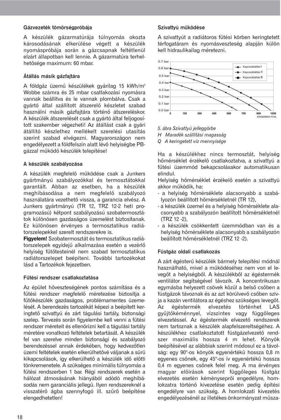 Átállás másik gázfajtára A földgáz üzemû készülékek gyárilag 15 kwh/m 3 Wobbe számra és 25 mbar csatlakozási nyomásra vannak beállítva és le vannak plombálva.