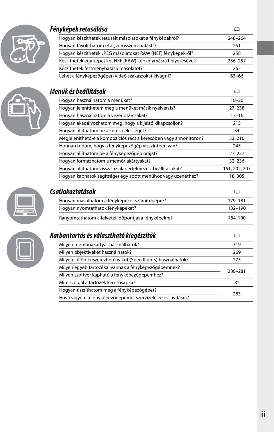 63 66 Menük és beállítások 0 Hogyan használhatom a menüket? 18 20 Hogyan jeleníthetem meg a menüket másik nyelven is? 27, 238 Hogyan használhatom a vezérlőtárcsákat?