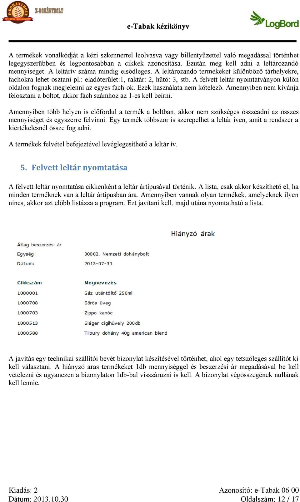 : eladóterület:1, raktár: 2, hűtő: 3, stb. A felvett leltár nyomtatványon külön oldalon fognak megjelenni az egyes fach-ok. Ezek használata nem kötelező.