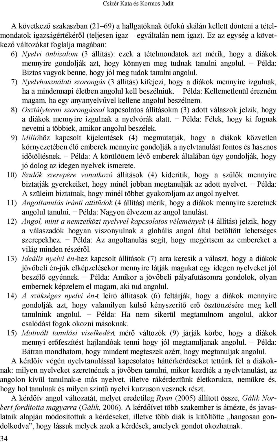 Példa: Biztos vagyok benne, hogy jól meg tudok tanulni angolul. 7) Nyelvhasználati szorongás (3 állítás) kifejezi, hogy a diákok mennyire izgulnak, ha a mindennapi életben angolul kell beszélniük.