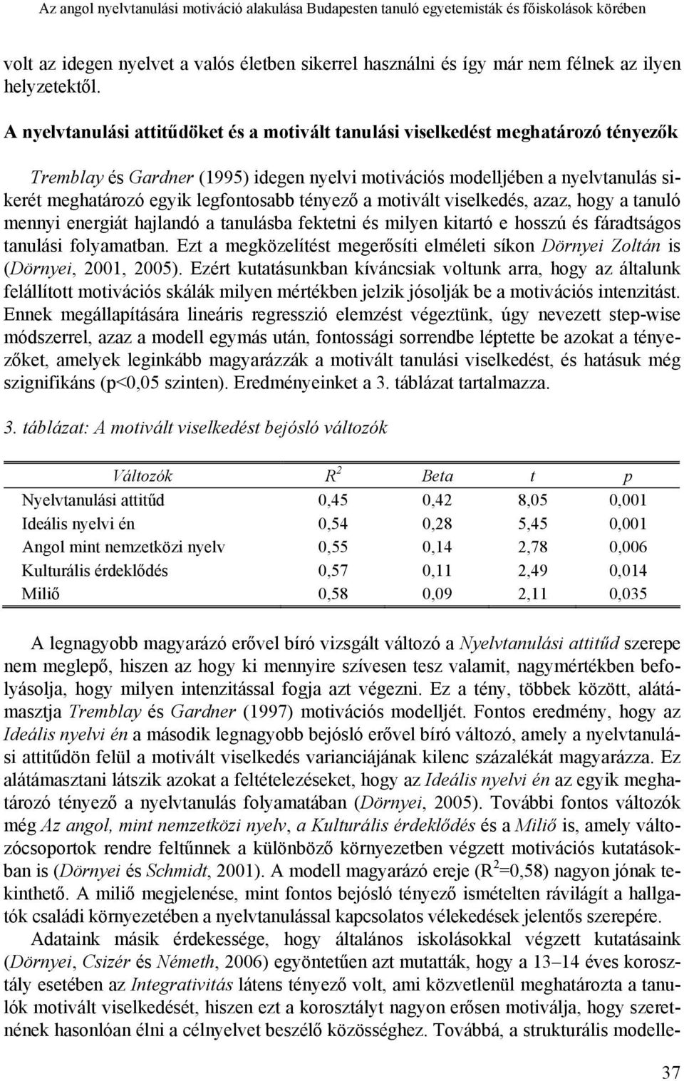 legfontosabb tényező a motivált viselkedés, azaz, hogy a tanuló mennyi energiát hajlandó a tanulásba fektetni és milyen kitartó e hosszú és fáradtságos tanulási folyamatban.