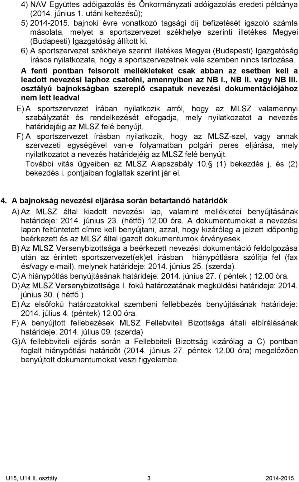 6) A sportszervezet székhelye szerint illetékes Megyei (Budapesti) Igazgatóság írásos nyilatkozata, hogy a sportszervezetnek vele szemben nincs tartozása.