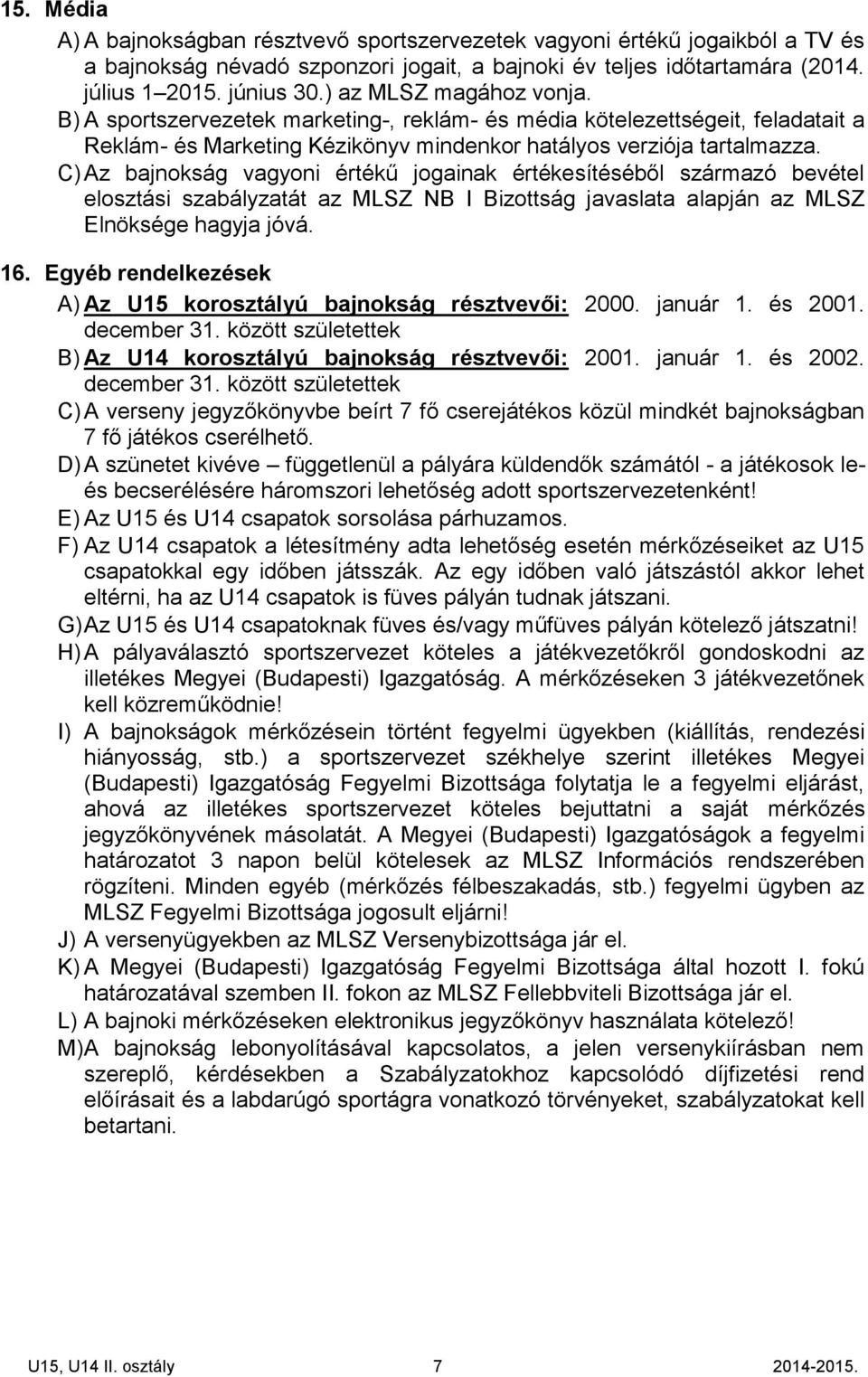 C) Az bajnokság vagyoni értékű jogainak értékesítéséből származó bevétel elosztási szabályzatát az MLSZ NB I Bizottság javaslata alapján az MLSZ Elnöksége hagyja jóvá. 16.