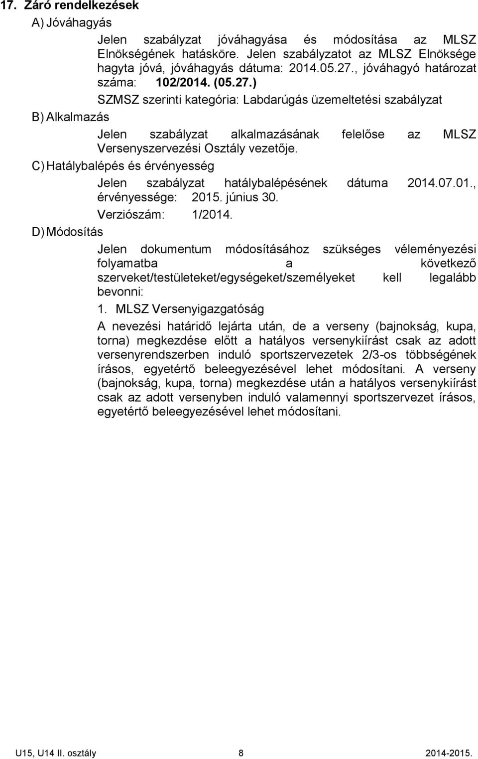 ) SZMSZ szerinti kategória: Labdarúgás üzemeltetési szabályzat B) Alkalmazás Jelen szabályzat alkalmazásának felelőse az MLSZ Versenyszervezési Osztály vezetője.