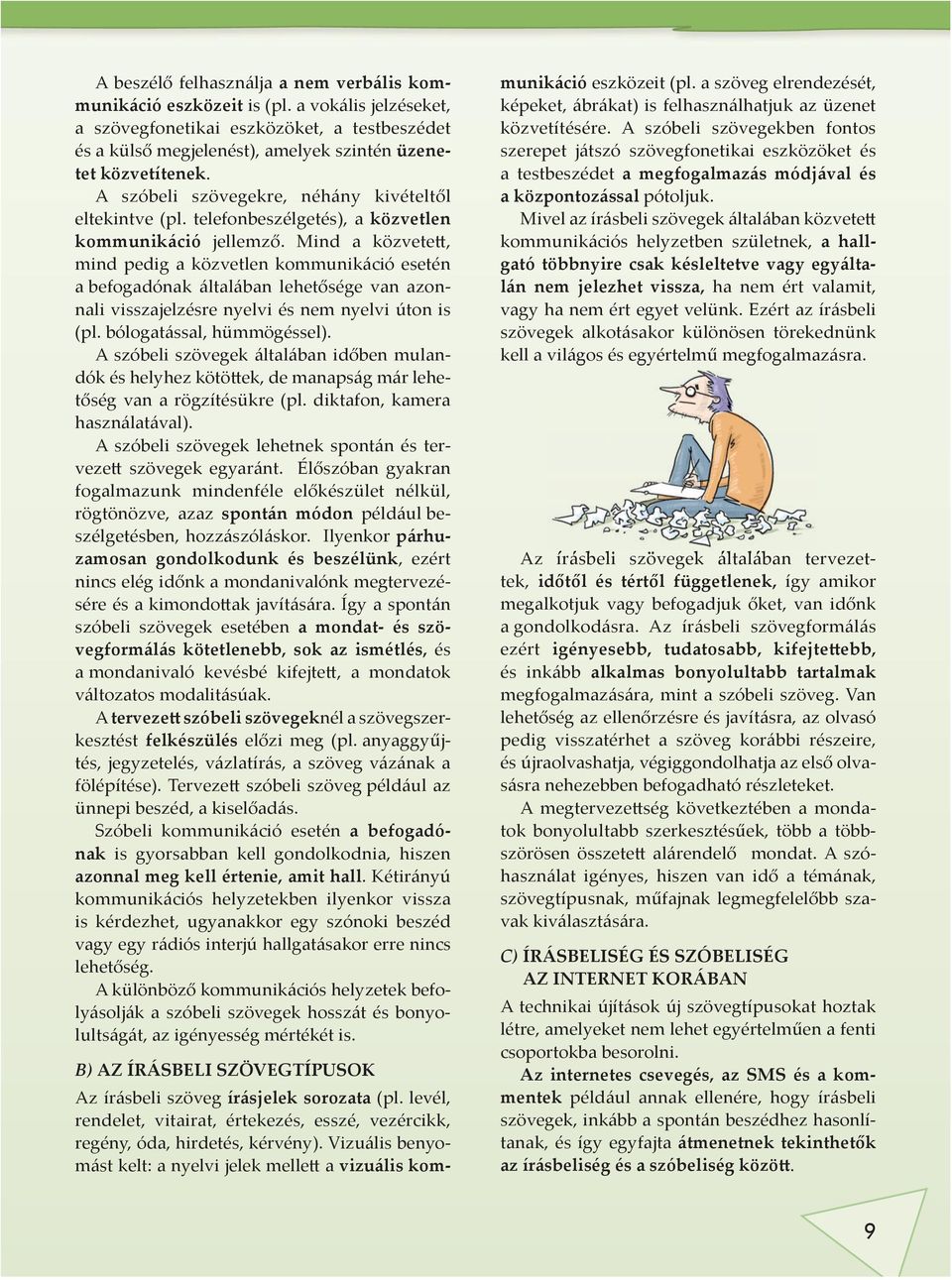 Mind a közvete, mind pedig a közvetlen kommunikáció esetén a befogadónak általában lehetősége van azonnali visszajelzésre nyelvi és nem nyelvi úton is (pl. bólogatással, hümmögéssel).