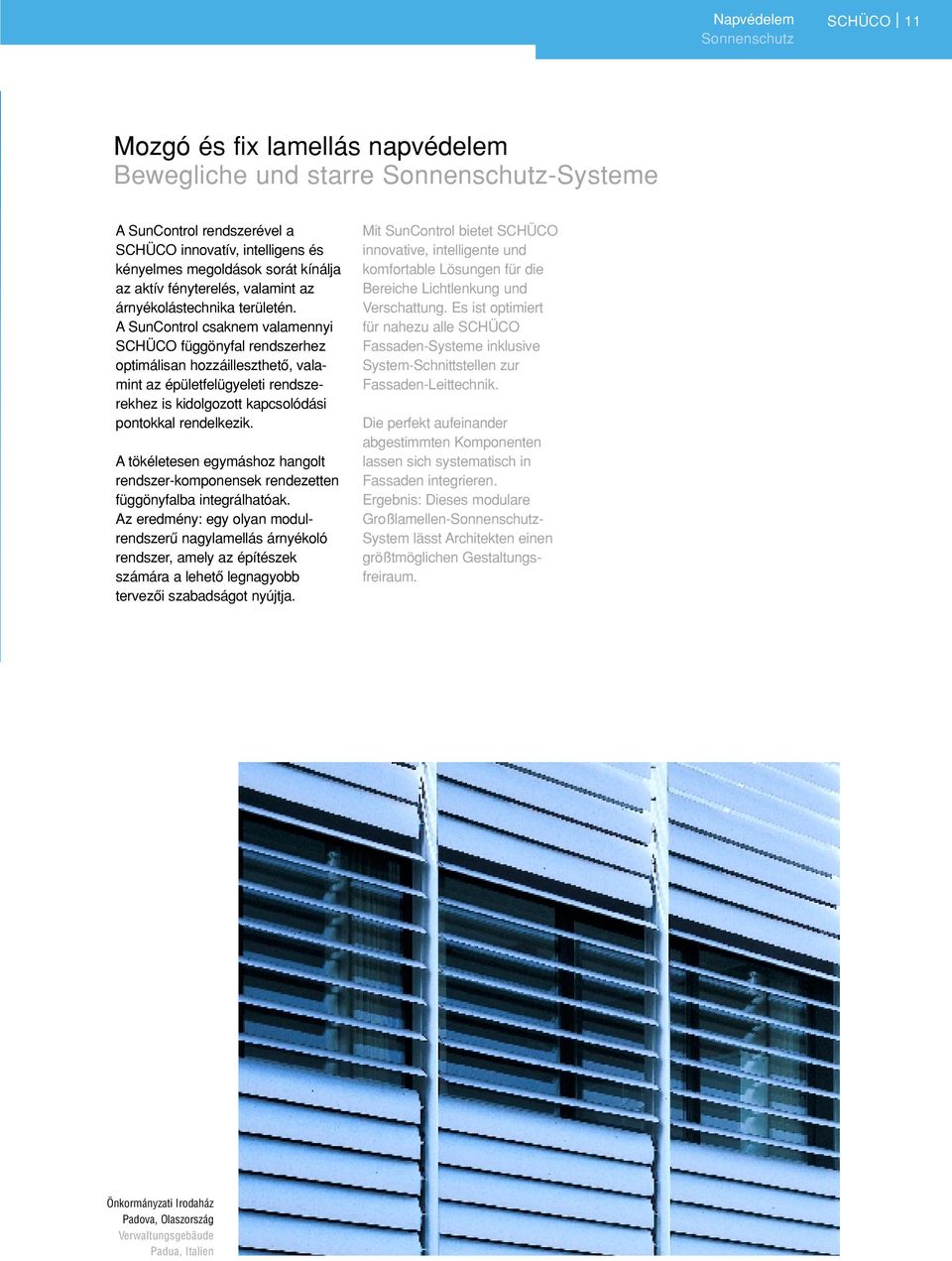 A SunControl csaknem valamennyi SCHÜCO függönyfal rendszerhez optimálisan hozzáilleszthetô, valamint az épületfelügyeleti rendszerekhez is kidolgozott kapcsolódási pontokkal rendelkezik.