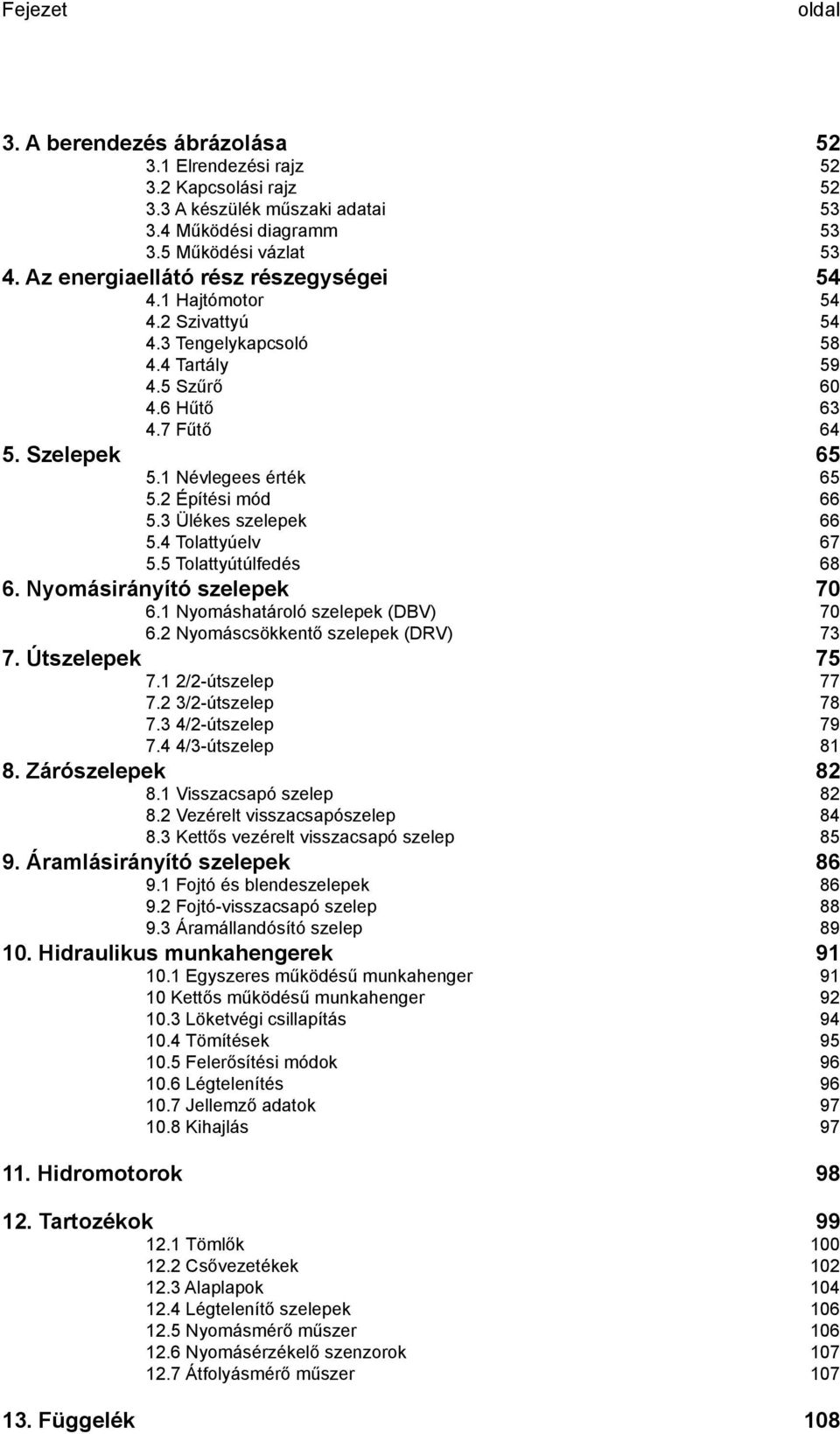 2 Építési mód 66 5.3 Ülékes szelepek 66 5.4 Tolattyúelv 67 5.5 Tolattyútúlfedés 68 6. Nyomásirányító szelepek 70 6.1 Nyomáshatároló szelepek (DBV) 70 6.2 Nyomáscsökkentő szelepek (DRV) 73 7.